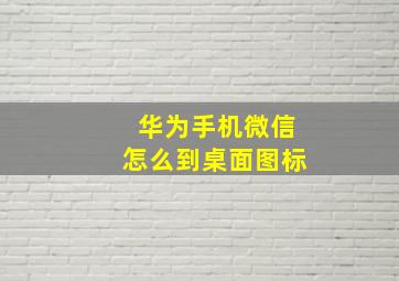 华为手机微信怎么到桌面图标