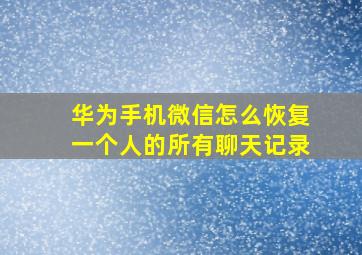 华为手机微信怎么恢复一个人的所有聊天记录