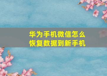 华为手机微信怎么恢复数据到新手机