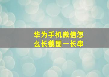 华为手机微信怎么长截图一长串