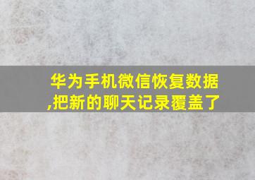 华为手机微信恢复数据,把新的聊天记录覆盖了