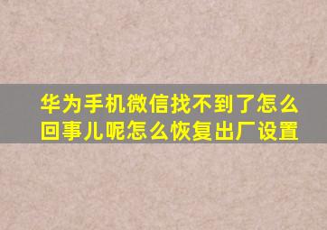 华为手机微信找不到了怎么回事儿呢怎么恢复出厂设置