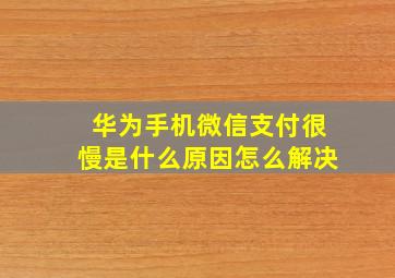 华为手机微信支付很慢是什么原因怎么解决