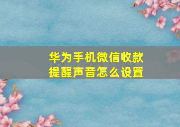 华为手机微信收款提醒声音怎么设置