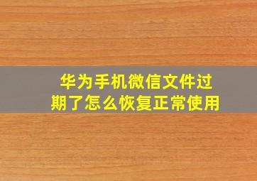 华为手机微信文件过期了怎么恢复正常使用