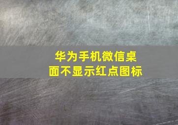 华为手机微信桌面不显示红点图标