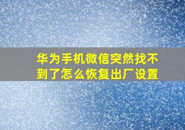 华为手机微信突然找不到了怎么恢复出厂设置