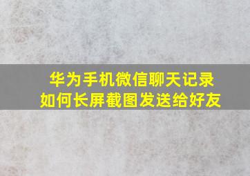 华为手机微信聊天记录如何长屏截图发送给好友