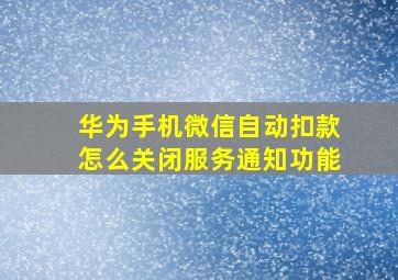 华为手机微信自动扣款怎么关闭服务通知功能