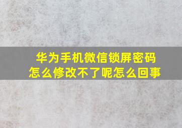 华为手机微信锁屏密码怎么修改不了呢怎么回事