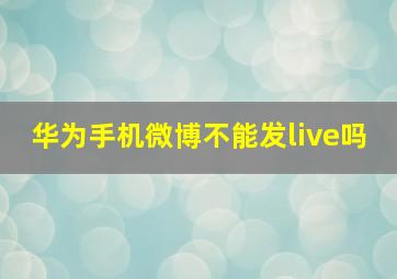 华为手机微博不能发live吗