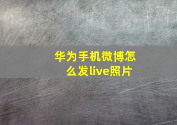 华为手机微博怎么发live照片