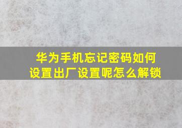 华为手机忘记密码如何设置出厂设置呢怎么解锁