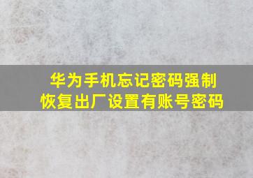 华为手机忘记密码强制恢复出厂设置有账号密码