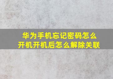 华为手机忘记密码怎么开机开机后怎么解除关联