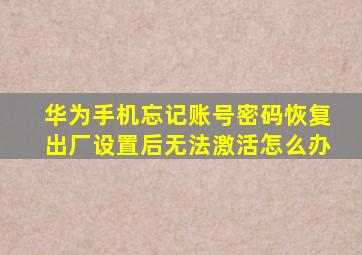 华为手机忘记账号密码恢复出厂设置后无法激活怎么办