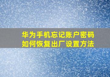 华为手机忘记账户密码如何恢复出厂设置方法