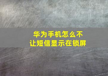 华为手机怎么不让短信显示在锁屏