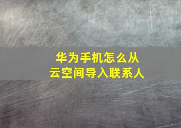 华为手机怎么从云空间导入联系人