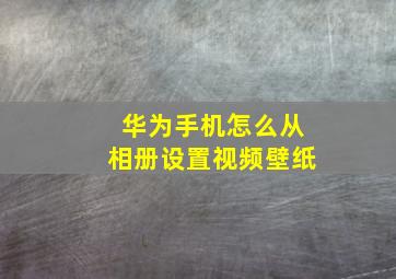 华为手机怎么从相册设置视频壁纸