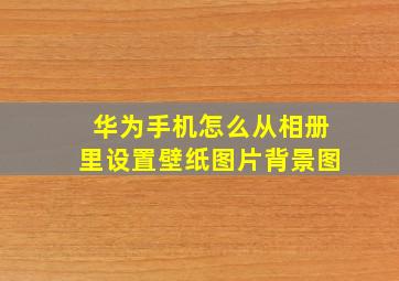 华为手机怎么从相册里设置壁纸图片背景图