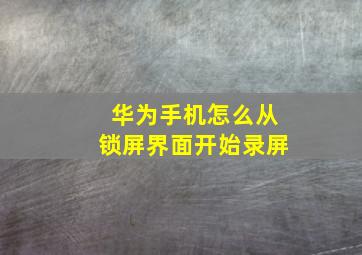 华为手机怎么从锁屏界面开始录屏