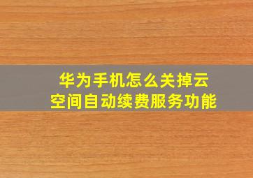 华为手机怎么关掉云空间自动续费服务功能