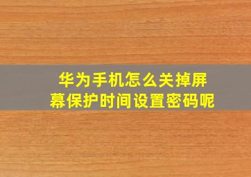 华为手机怎么关掉屏幕保护时间设置密码呢