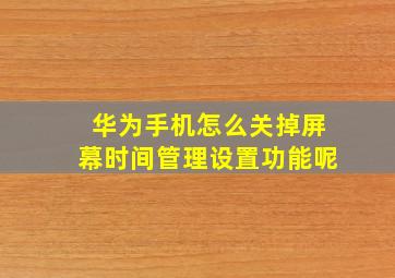 华为手机怎么关掉屏幕时间管理设置功能呢