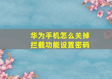 华为手机怎么关掉拦截功能设置密码