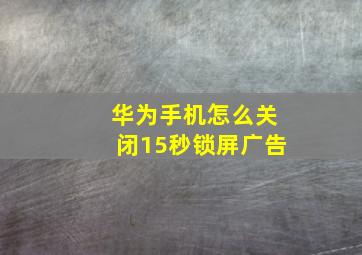 华为手机怎么关闭15秒锁屏广告