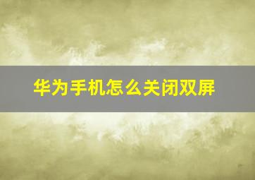 华为手机怎么关闭双屏