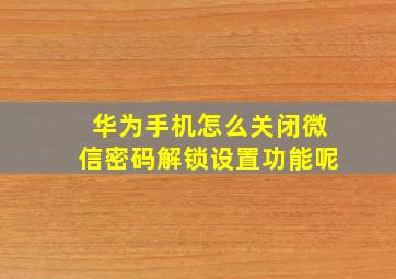 华为手机怎么关闭微信密码解锁设置功能呢