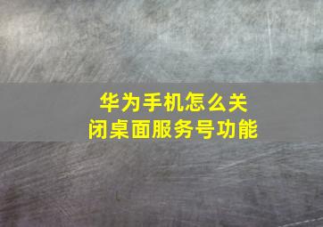 华为手机怎么关闭桌面服务号功能