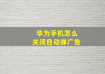 华为手机怎么关闭自动弹广告