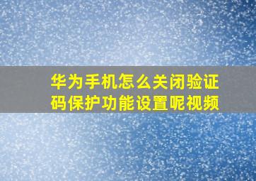 华为手机怎么关闭验证码保护功能设置呢视频