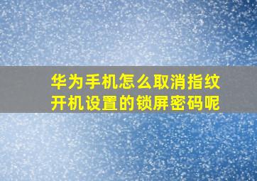 华为手机怎么取消指纹开机设置的锁屏密码呢