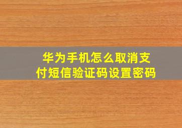 华为手机怎么取消支付短信验证码设置密码