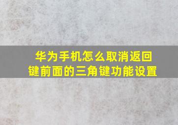 华为手机怎么取消返回键前面的三角键功能设置