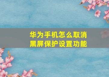 华为手机怎么取消黑屏保护设置功能