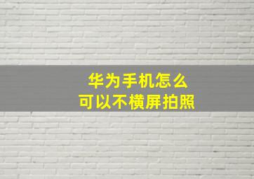 华为手机怎么可以不横屏拍照