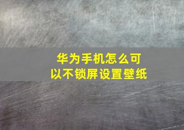 华为手机怎么可以不锁屏设置壁纸