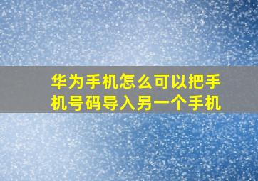 华为手机怎么可以把手机号码导入另一个手机