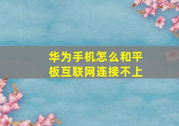 华为手机怎么和平板互联网连接不上