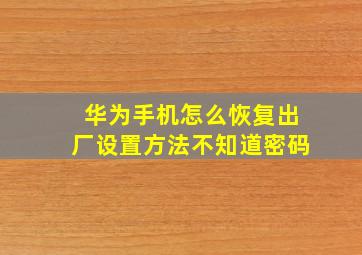 华为手机怎么恢复出厂设置方法不知道密码