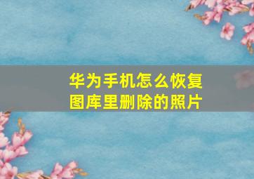 华为手机怎么恢复图库里删除的照片