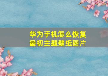 华为手机怎么恢复最初主题壁纸图片