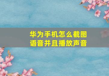 华为手机怎么截图语音并且播放声音