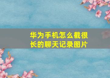 华为手机怎么截很长的聊天记录图片