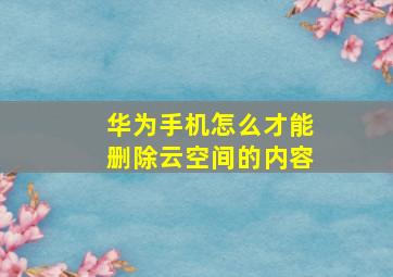 华为手机怎么才能删除云空间的内容